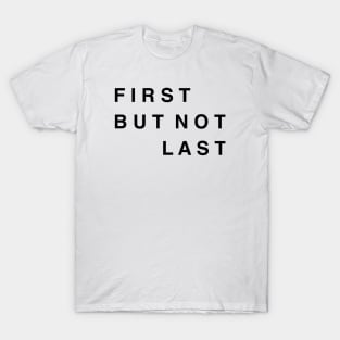 FIRST BUT NOT LAST T-Shirt